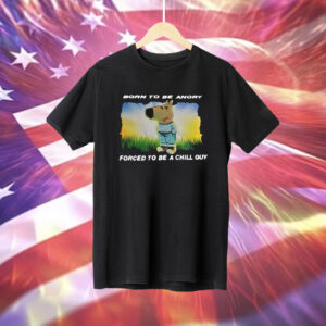 Born To Be Angry Forced To Be A Chill Guy Shirt