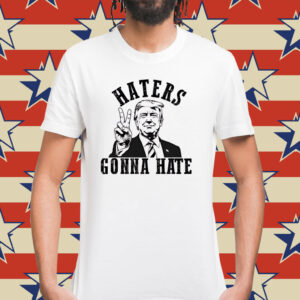 Donald Trump Haters Gonna Hate Shirt