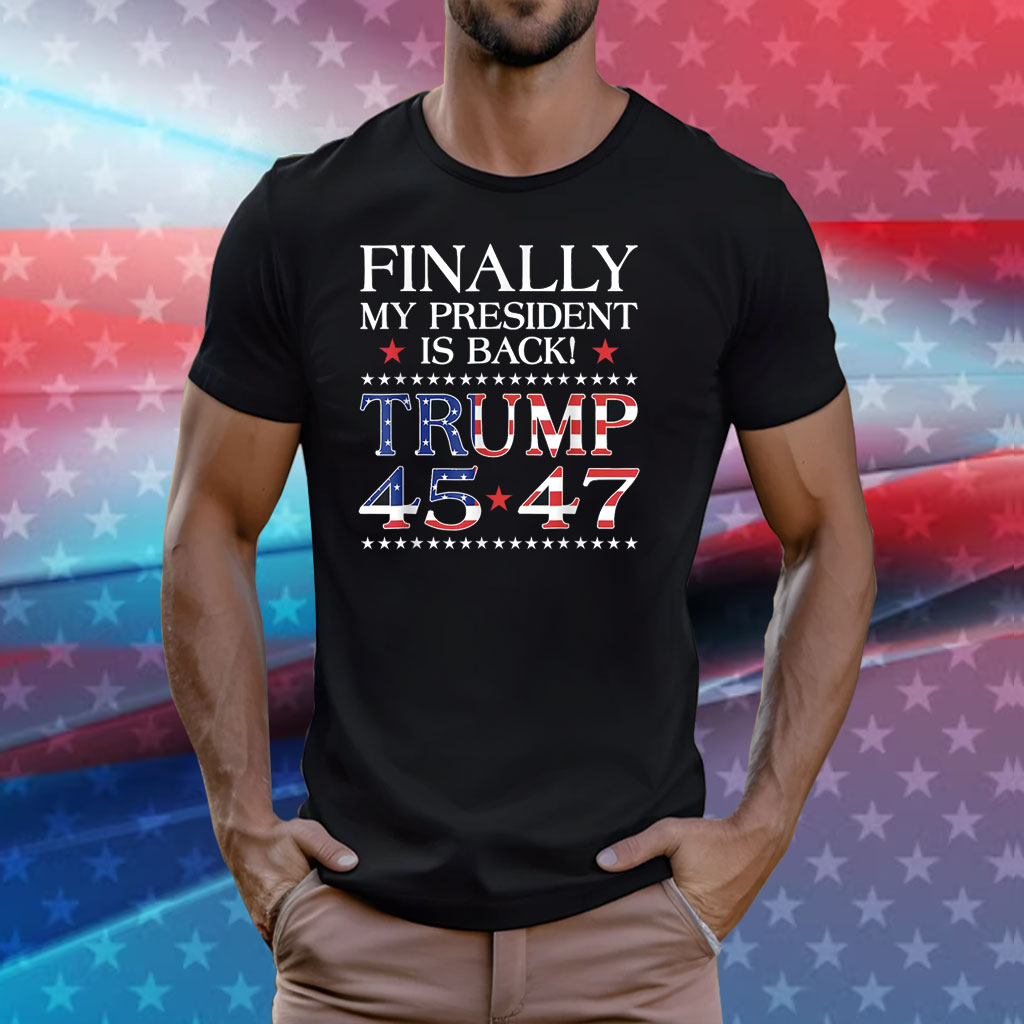 Finally My President is Back Trump President 45 47 US Flag Shirt