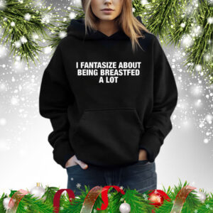 I Fantasize About Being Breastfed A Lot Shirt