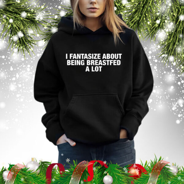 I Fantasize About Being Breastfed A Lot Shirt
