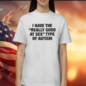 I Have The Really Good At Sex Type Of Autism Shirt