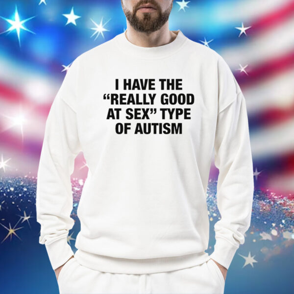 I Have The Really Good At Sex Type Of Autism Shirt