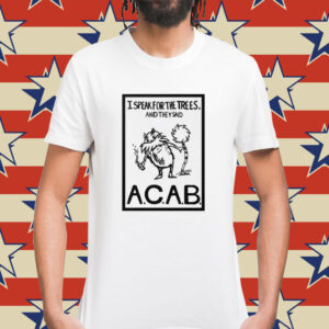 I Speak For The Trees And They Said ACAB Shirt