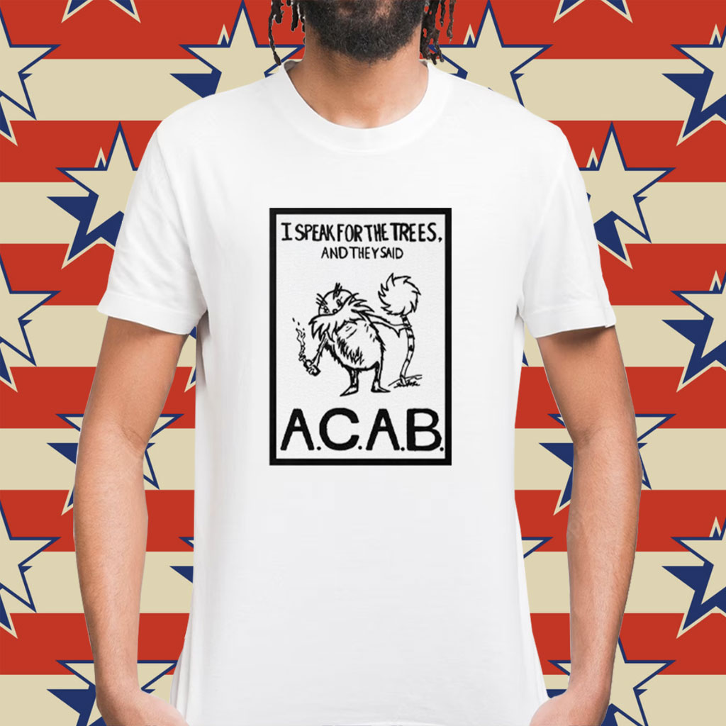 I Speak For The Trees And They Said ACAB Shirt