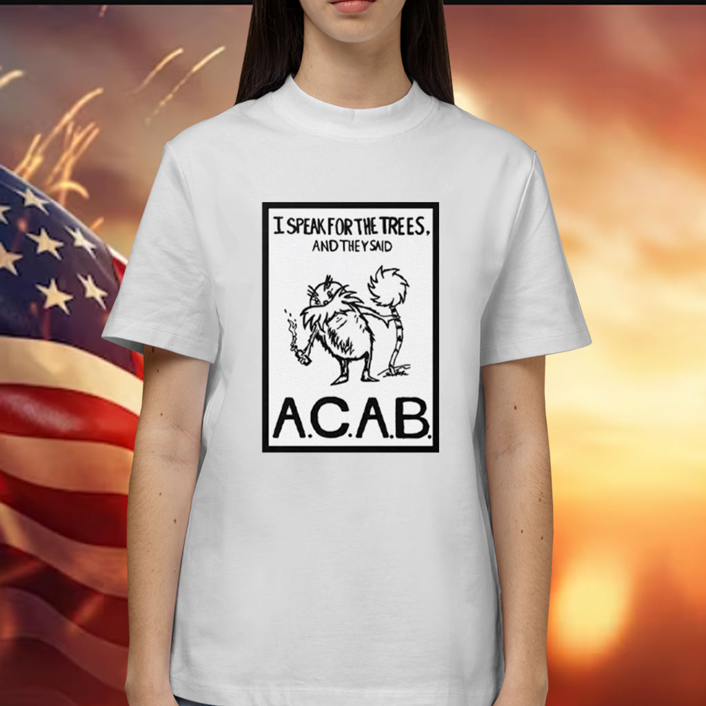 I Speak For The Trees And They Said ACAB Shirt