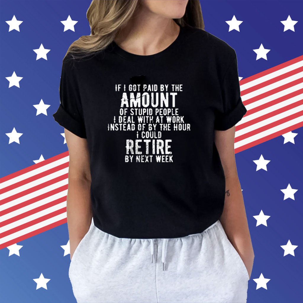 If I Got Paid By The Amount Of Stupid People I Deal With At Work T-Shirt