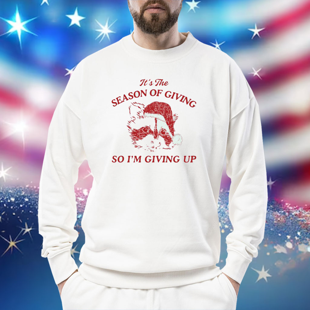 It’s The Season Of Giving So I’m Giving Up Shirt