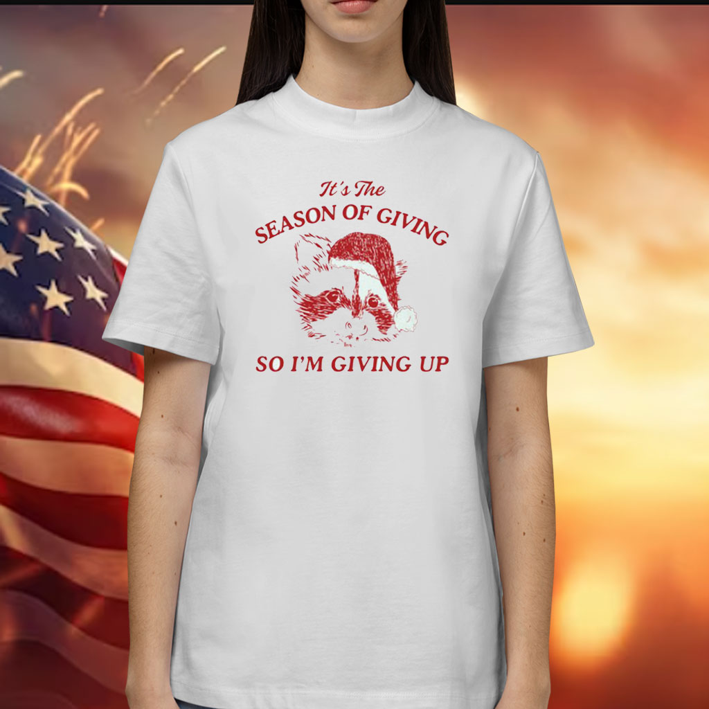 It’s The Season Of Giving So I’m Giving Up Shirt
