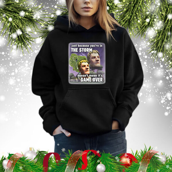 Just Because You’re In The Storm Doesn’t Mean It’s Game Over Shirt
