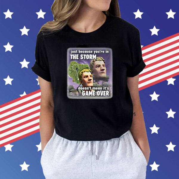 Just Because You’re In The Storm Doesn’t Mean It’s Game Over Shirt