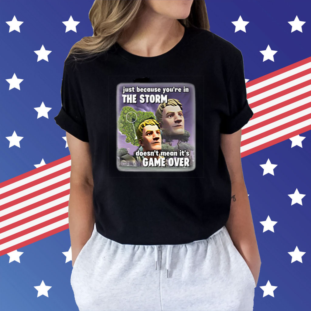 Just Because You’re In The Storm Doesn’t Mean It’s Game Over Shirt