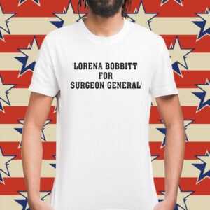 Lorena Bobbitt For Surgeon General T-Shirt
