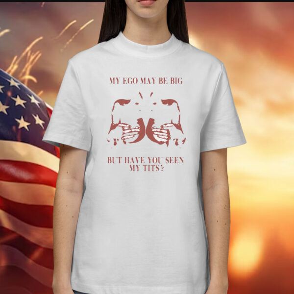 My Ego May Be Big But Have You Seen My Tits Shirt