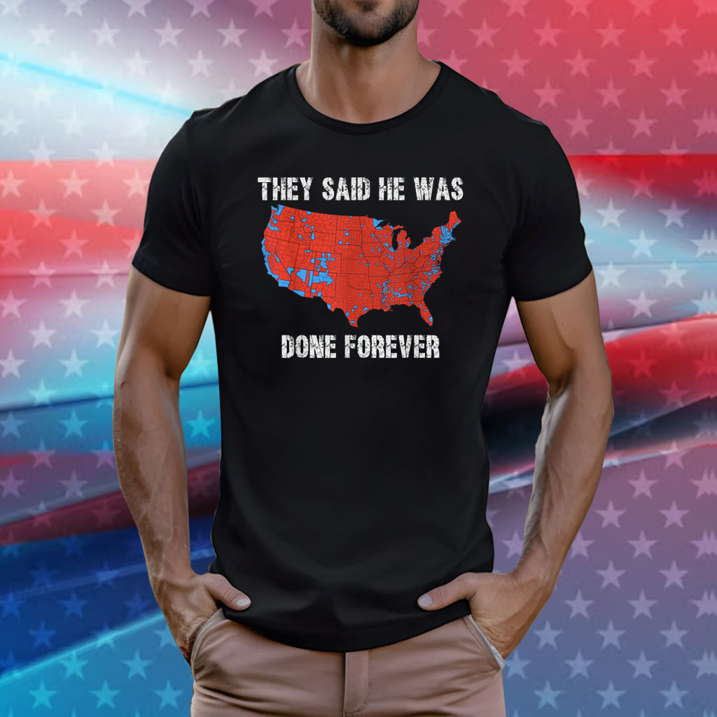 They Said He Was Done Forever Funny Saying Electoral Map Shirt