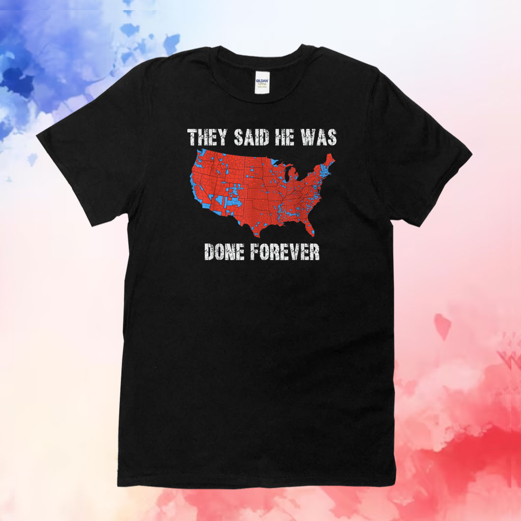 They Said He Was Done Forever Funny Saying Electoral Map Shirt