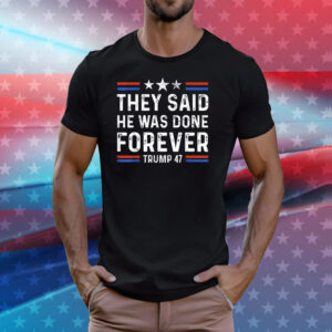 They Said He Was Done Forever Trump 47 Shirt