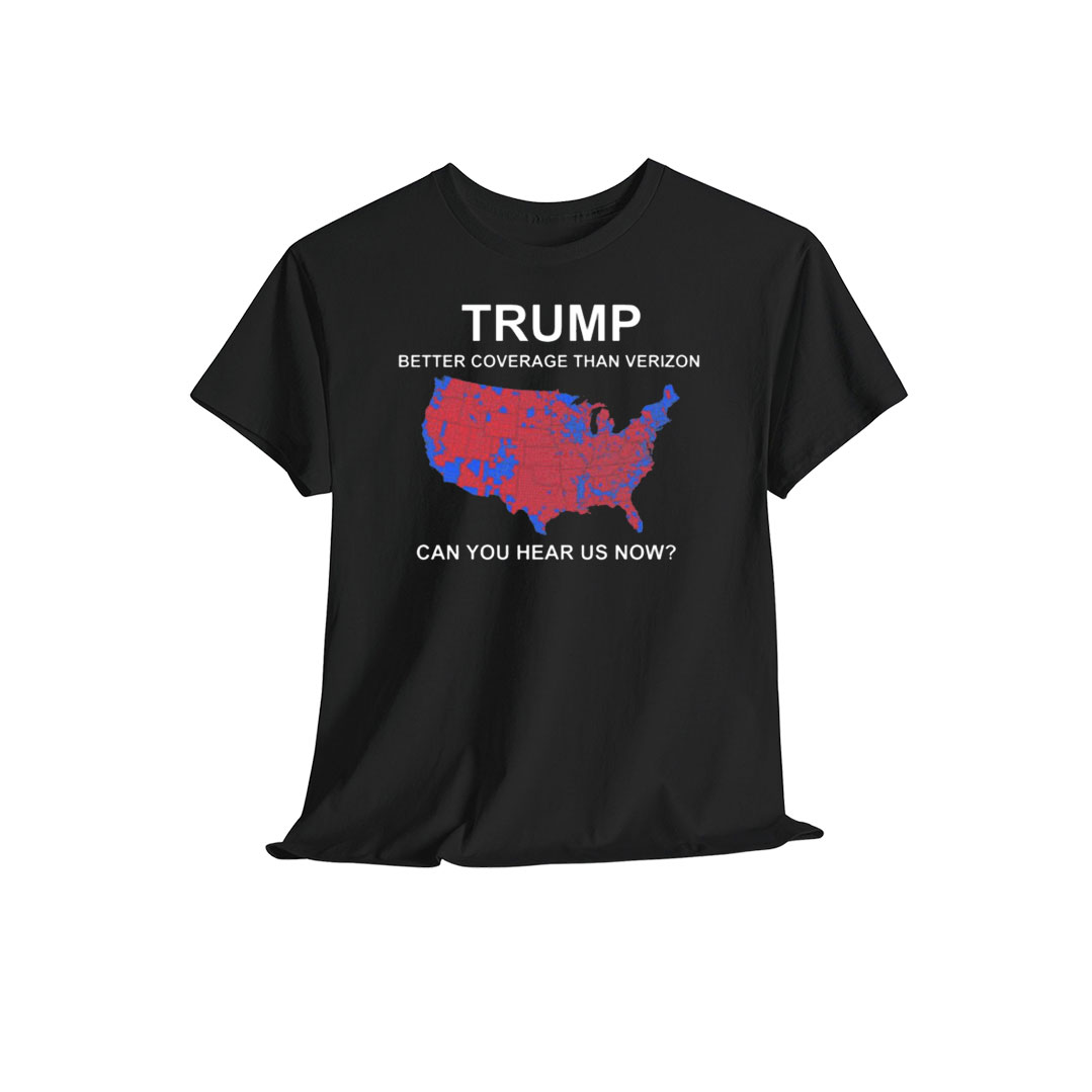 Trump Better Coverage Than Verizon Can You Hear Us Now Shirt