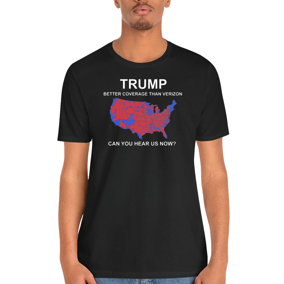 Trump Better Coverage Than Verizon Can You Hear Us Now Shirt