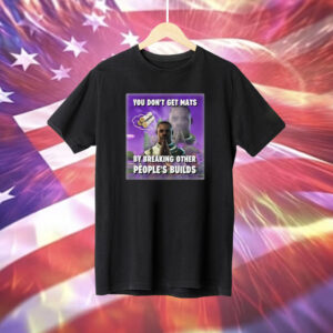 You Don’t Get Mats By Breaking Other People’s Builds Shirt