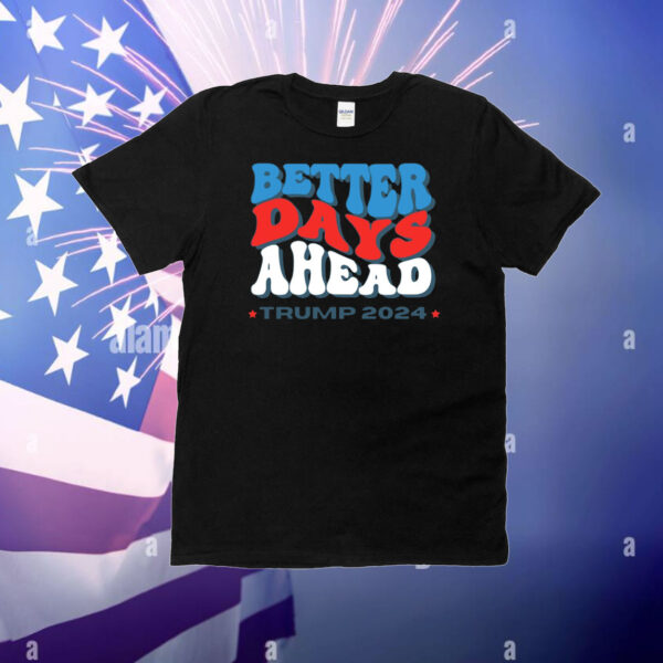 Better Days Ahead Trump 2024 T-Shirts