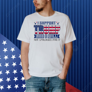 Funny I Support Trump And I Will Not Apologize For It Shirt