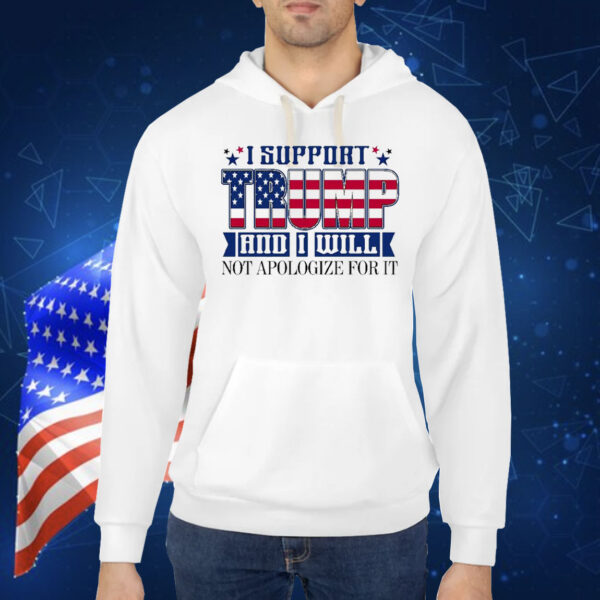 Funny I Support Trump And I Will Not Apologize For It Shirt