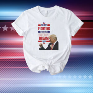 Trump Fighting For The America Dream 2024 T-Shirt
