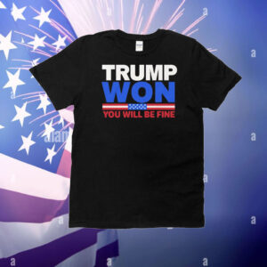 Trump Won You Will Be Fine T-Shirts