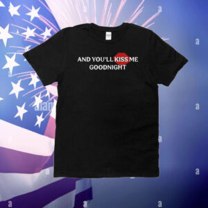 And you’ll kiss me goodnight T-Shirt