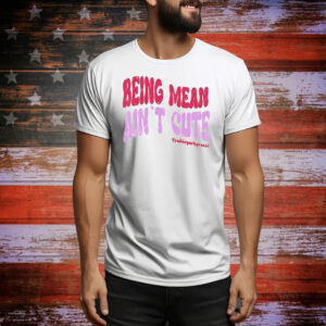 Being mean ain’t cute Tee Shirt