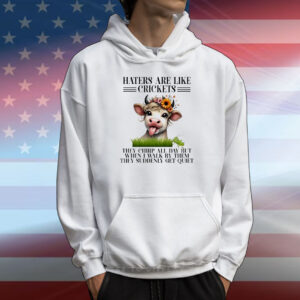 Cow haters are like crickets they chirp all day but when I walk by them they suddenly get quiet T-Shirt