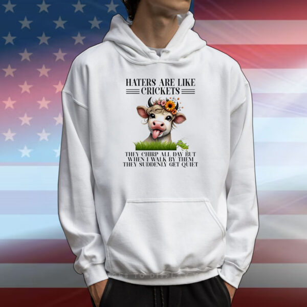Cow haters are like crickets they chirp all day but when I walk by them they suddenly get quiet T-Shirt