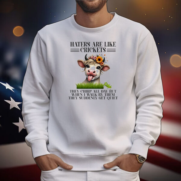 Cow haters are like crickets they chirp all day but when I walk by them they suddenly get quiet T-Shirt