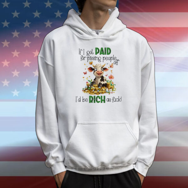 Cow if I got paid for pissing people off I’d be rich as fuck T-Shirt