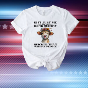 Cow is it just me or do idiots multiply quicker than normal people T-Shirt