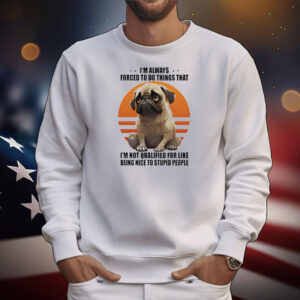 Dog I’m always forced to do things that I’m not qualified for like being nice to stupid people T-Shirt