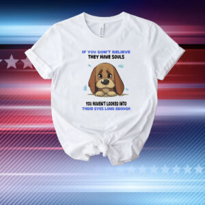 Dog if you don’t believe they have souls you haven’t looked into their eyes long enough T-Shirt
