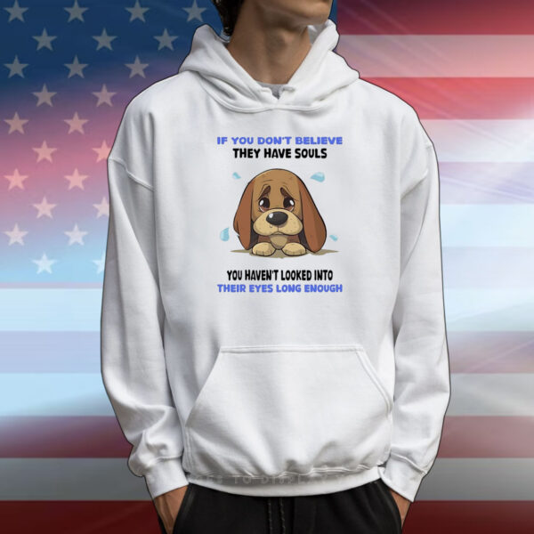 Dog if you don’t believe they have souls you haven’t looked into their eyes long enough T-Shirt