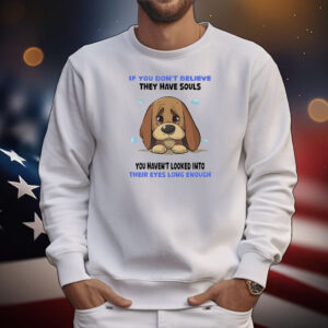 Dog if you don’t believe they have souls you haven’t looked into their eyes long enough T-Shirt