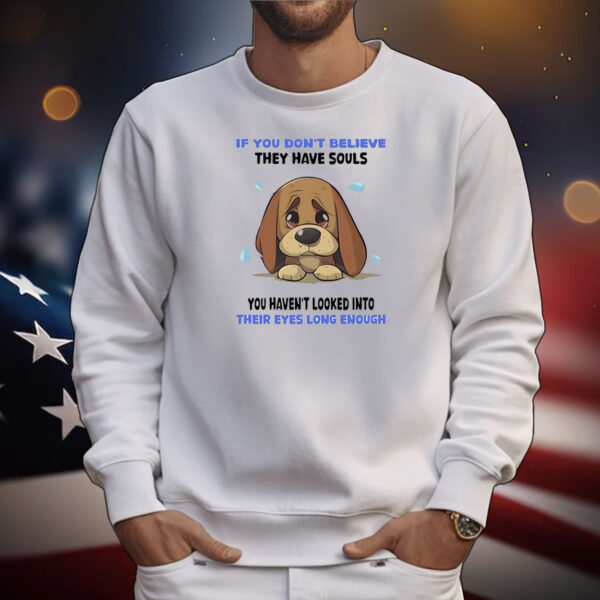 Dog if you don’t believe they have souls you haven’t looked into their eyes long enough T-Shirt