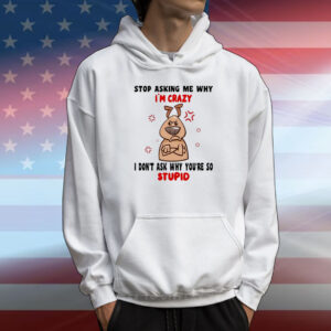Dog stop asking me why I’m crazy I don’t ask why you’re so stupid T-Shirt