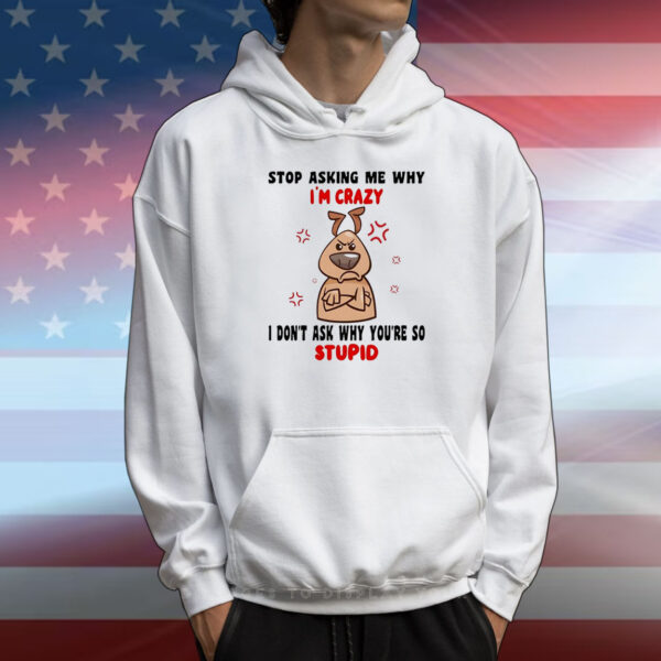 Dog stop asking me why I’m crazy I don’t ask why you’re so stupid T-Shirt