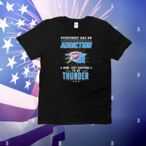 Everybody has an addiction mine just happens to be Oklahoma City Thunder T-Shirt