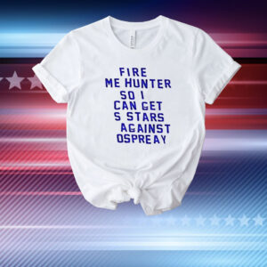 Fire me hunter so I can get s stars against ospreay T-Shirt
