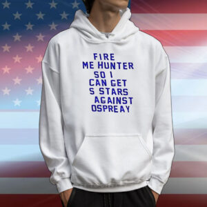 Fire me hunter so I can get s stars against ospreay T-Shirt