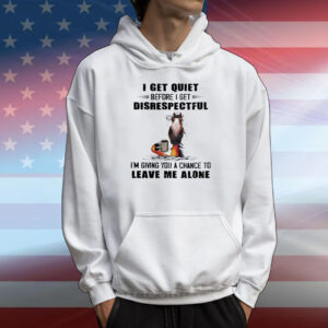 Horse I get quiet before I get disrespectful T-Shirt