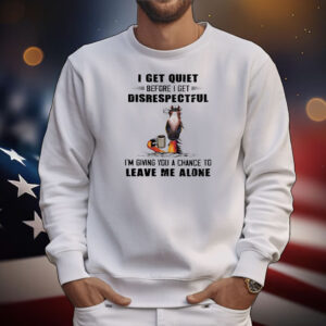 Horse I get quiet before I get disrespectful T-Shirt