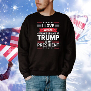I Love When I Wake Up in the Morning Donald Trump President T-Shirt
