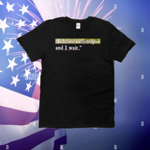 I desire violently and I wait T-Shirt